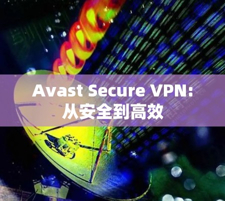 Avast Secure VPN:从安全到高效