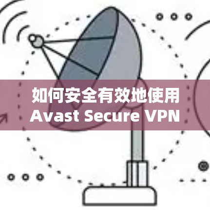 如何安全有效地使用Avast Secure VPN进行连接测试