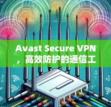 Avast Secure VPN，高效防护的通信工程师必备工具