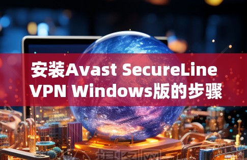 安装Avast SecureLine VPN Windows版的步骤如下