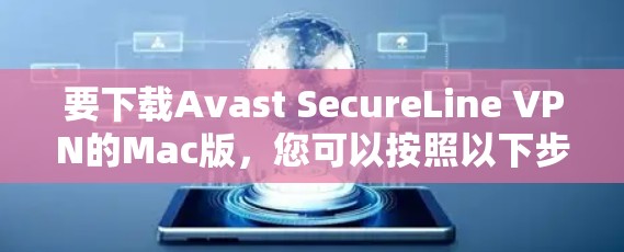 要下载Avast SecureLine VPN的Mac版，您可以按照以下步骤操作