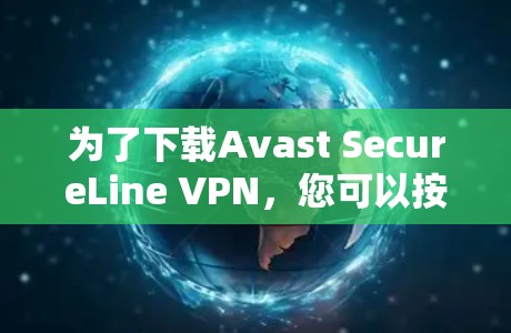 为了下载Avast SecureLine VPN，您可以按照以下步骤操作