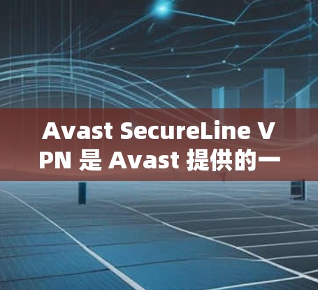 Avast SecureLine VPN 是 Avast 提供的一个安全的网络VPN解决方案。它是一个基于端到端（E2E）的安全VPN，旨在为用户提供一个安全、高效的网络连接
