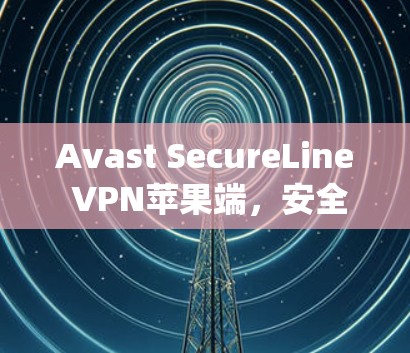 Avast SecureLine VPN苹果端,安全连接,高效传输—苹果系统的最佳 VPN 解决方案 Avast SecureLine VPN苹果端,安全连接,高效传输—苹果系统的最佳 VPN 解决方案