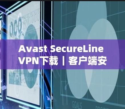 Avast SecureLine VPN下载｜客户端安装教程