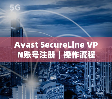 Avast SecureLine VPN账号注册｜操作流程