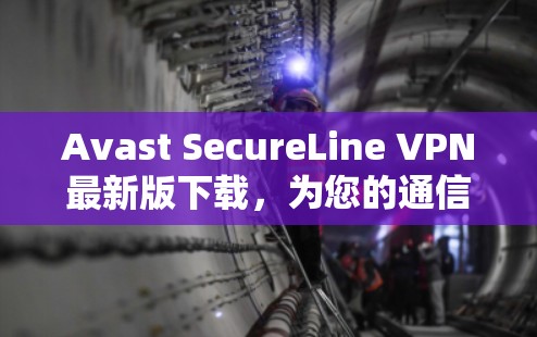 Avast SecureLine VPN最新版下载,为您的通信保驾护航 Avast SecureLine VPN最新版下载,为您的通信保驾护航