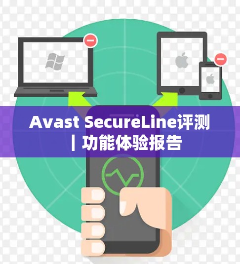 Avast SecureLine评测｜功能体验报告