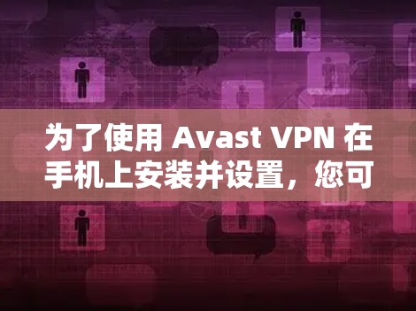 为了使用 Avast VPN 在手机上安装并设置，您可以按照以下步骤操作