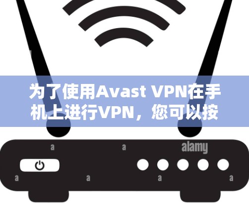 为了使用Avast VPN在手机上进行VPN,您可以按照以下步骤进行操作 为了使用Avast VPN在手机上进行VPN,您可以按照以下步骤进行操作