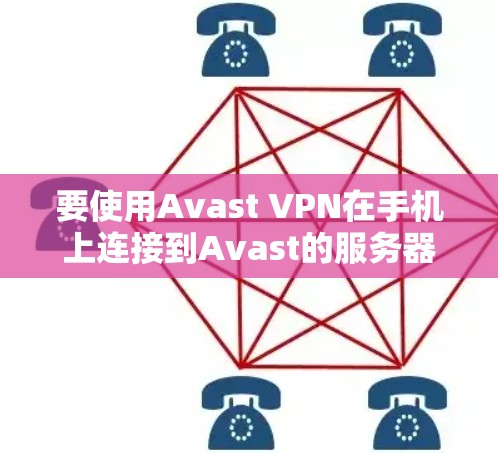 要使用Avast VPN在手机上连接到Avast的服务器,可以按照以下步骤进行