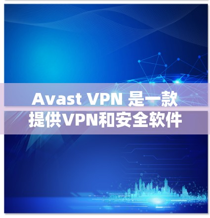Avast VPN 是一款提供VPN和安全软件功能的软件，主要用于保护您的网络和数据的安全。以下是一些关于如何在电脑上使用 Avast VPN 的步骤