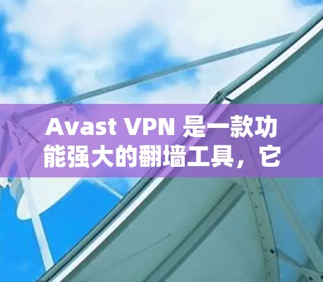 Avast VPN 是一款功能强大的翻墙工具,它不仅支持多语言,还提供多种配置选项,适合多种场景使用。以下是几个推荐的稳定梯子工具