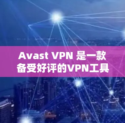 Avast VPN 是一款备受好评的VPN工具,尤其在安全性和隐私保护方面表现出色,适合全球用户使用。以下是对 Avast VPN 的一个详细的评测