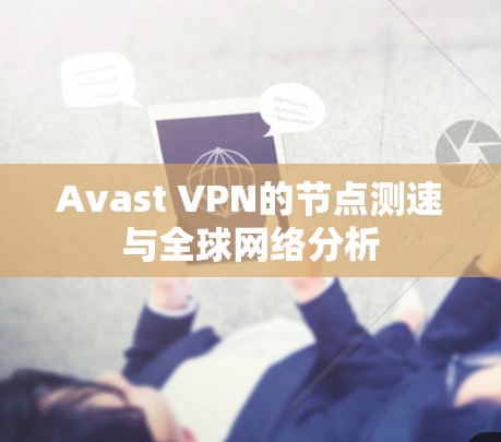 Avast VPN的节点测速与全球网络分析 Avast VPN的节点测速与全球网络分析