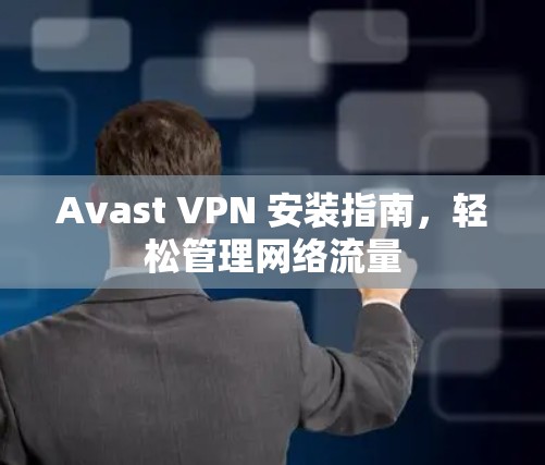 Avast VPN 安装指南，轻松管理网络流量
