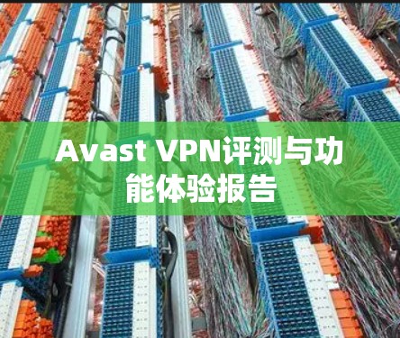 Avast VPN评测与功能体验报告