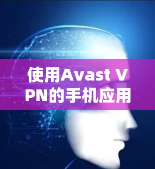 使用Avast VPN的手机应用进行数据加密,可以有效地保障你的个人信息安全。以下是详细的步骤指南 使用Avast VPN的手机应用进行数据加密,可以有效地保障你的个人信息安全。以下是详细的步骤指南