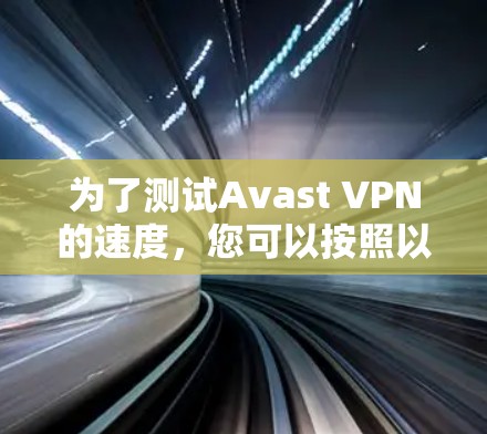 为了测试Avast VPN的速度,您可以按照以下步骤操作