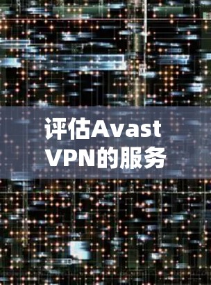 评估Avast VPN的服务器表现,可以按照以下步骤进行
