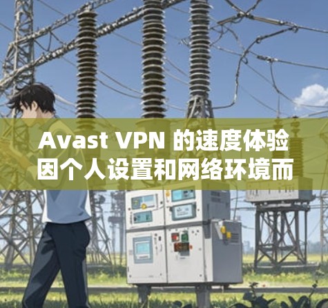 Avast VPN 的速度体验因个人设置和网络环境而异，但总体而言，它通过在服务器和客户端之间快速切换来保证良好的连接速度。以下是关于 Avast VPN 速度体验的一些详细说明