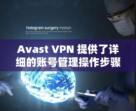 Avast VPN 提供了详细的账号管理操作步骤，以下是按照官方指南进行的总结
