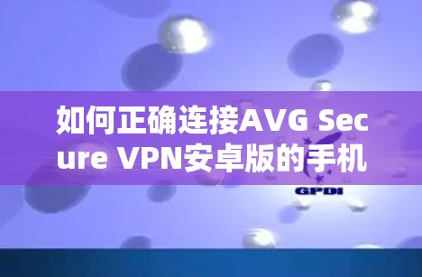 如何正确连接AVG Secure VPN安卓版的手机