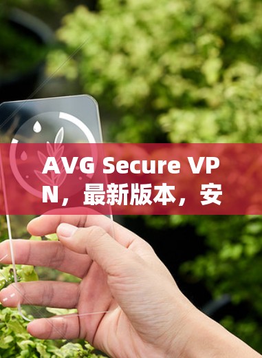 AVG Secure VPN,最新版本,安全可靠,提升网络体验
