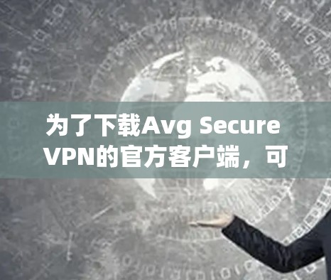 为了下载Avg Secure VPN的官方客户端,可以按照以下步骤操作