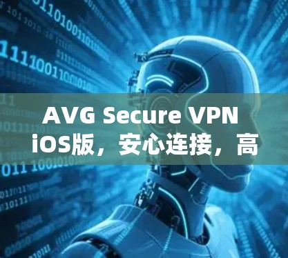 AVG Secure VPN iOS版,安心连接,高效VPN AVG Secure VPN iOS版,安心连接,高效VPN