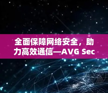 全面保障网络安全，助力高效通信—AVG Secure VPN官方正版软件