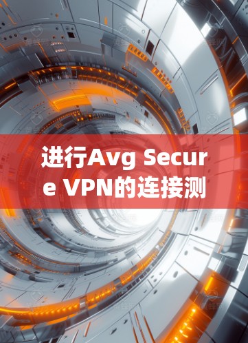 进行Avg Secure VPN的连接测试是一个安全且可靠的过程。以下是一个详细的步骤指南,帮助您顺利连接Avg Secure VPN 进行Avg Secure VPN的连接测试是一个安全且可靠的过程。以下是一个详细的步骤指南,帮助您顺利连接Avg Secure VPN