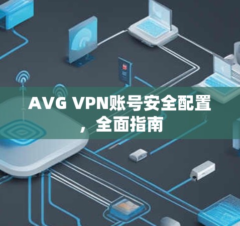 AVG VPN账号安全配置,全面指南