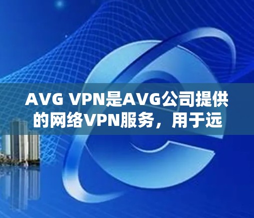 AVG VPN是AVG公司提供的网络VPN服务,用于远程访问互联网。用户可以通过AVG VPN为家庭、企业或其他需要远程访问互联网的用户提供安全的网络连接 AVG VPN是AVG公司提供的网络VPN服务,用于远程访问互联网。用户可以通过AVG VPN为家庭、企业或其他需要远程访问互联网的用户提供安全的网络连接