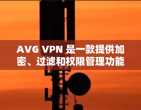 AVG VPN 是一款提供加密、过滤和权限管理功能的VPN工具。如果您需要测试其连接功能,可以按照以下步骤操作 AVG VPN 是一款提供加密、过滤和权限管理功能的VPN工具。如果您需要测试其连接功能,可以按照以下步骤操作