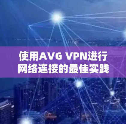 使用AVG VPN进行网络连接的最佳实践