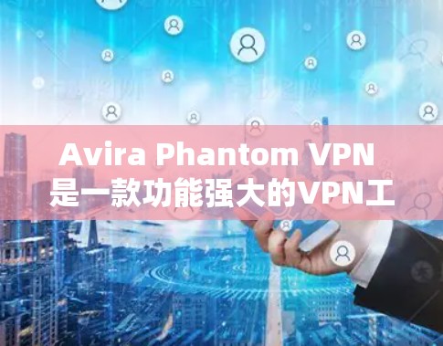 Avira Phantom VPN 是一款功能强大的VPN工具，适合需要高安全性和复杂配置的用户。以下是设置 Avira Phantom VPN 的步骤和方法