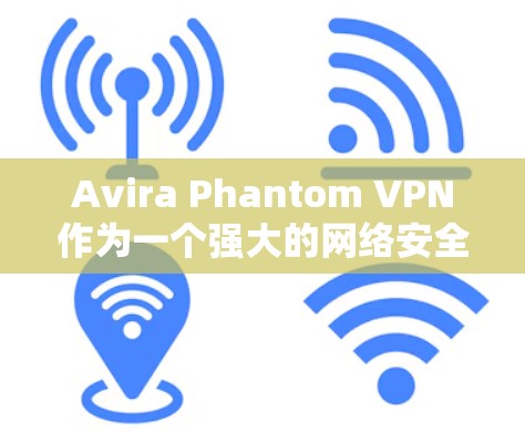 Avira Phantom VPN作为一个强大的网络安全工具,其节点测速和服务器配置确实表现优异。以下是对其进行全面的分析