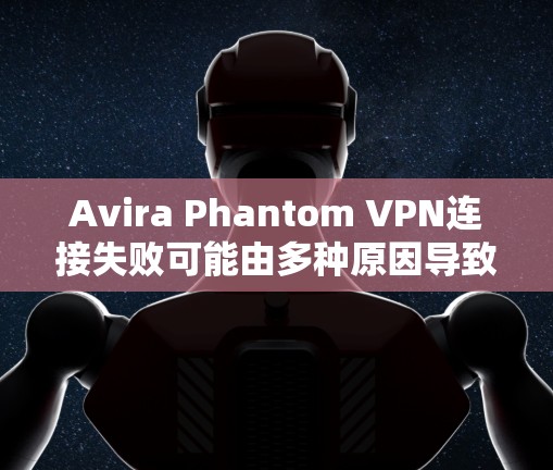 Avira Phantom VPN连接失败可能由多种原因导致，包括网络问题、配置错误或其他软件问题。以下是一些步骤，可以帮助你修复Avira Phantom VPN连接失败的问题