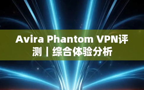 Avira Phantom VPN评测|综合体验分析