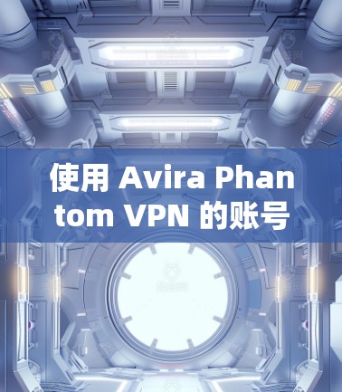 使用 Avira Phantom VPN 的账号登录流程如下 使用 Avira Phantom VPN 的账号登录流程如下