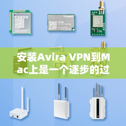 安装Avira VPN到Mac上是一个逐步的过程,需要遵循以下步骤