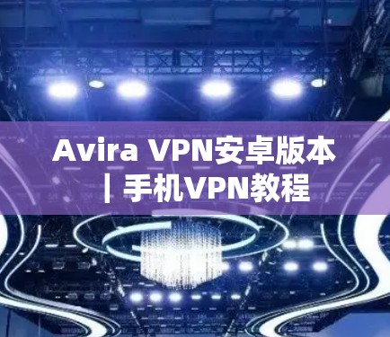 Avira VPN安卓版本|手机VPN教程 Avira VPN安卓版本|手机VPN教程