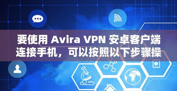 要使用 Avira VPN 安卓客户端连接手机,可以按照以下步骤操作 要使用 Avira VPN 安卓客户端连接手机,可以按照以下步骤操作
