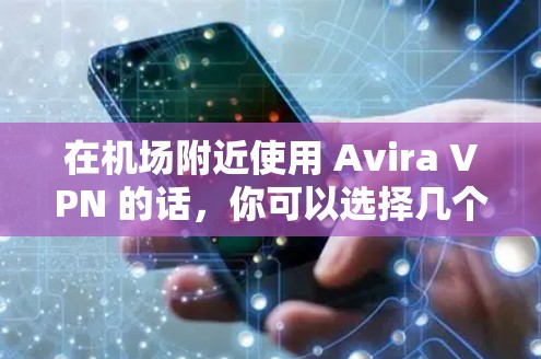 在机场附近使用 Avira VPN 的话，你可以选择几个机场节点，并根据你的需求选择合适的速率。以下是几个机场节点和推荐的 Avira VPN 高速连接