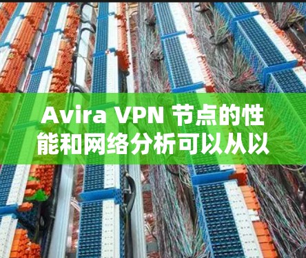 Avira VPN 节点的性能和网络分析可以从以下几个方面进行评估