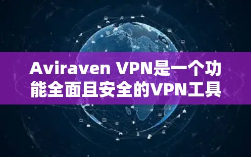 Aviraven VPN是一个功能全面且安全的VPN工具，适合需要高隐私保护和可靠速度的用户。以下是对该工具的详细介绍和总结