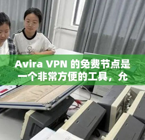Avira VPN 的免费节点是一个非常方便的工具,允许您测试 Avira VPN 的功能和性能。以下是一个简单而详细的步骤指南,帮助您使用 Avira VPN 虚地网络进行测试