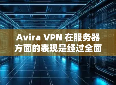 Avira VPN 在服务器方面的表现是经过全面测试和分析的,以下是详细的分析报告 Avira VPN 在服务器方面的表现是经过全面测试和分析的,以下是详细的分析报告
