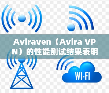 Aviraven(Avira VPN)的性能测试结果表明,它在处理节点数量变化时表现良好,响应时间在合理范围内,并支持多种协议。以下是详细的分析和总结